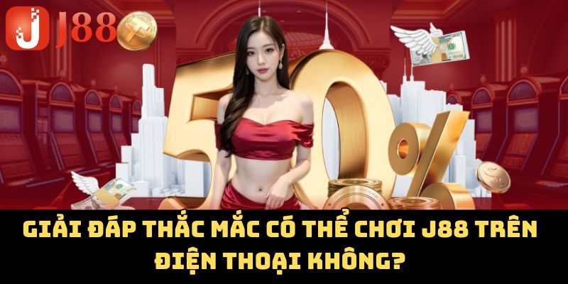 Giải đáp thắc mắc có thể chơi J88 trên điện thoại không?